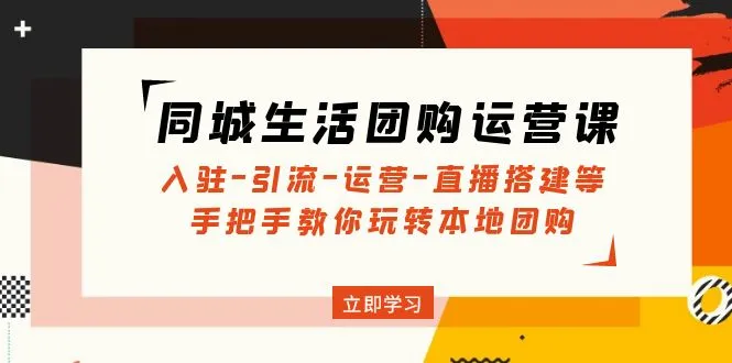 同城生活团购运营课：入驻-引流-运营-直播搭建等 玩转本地团购-尖峰创圈资源站