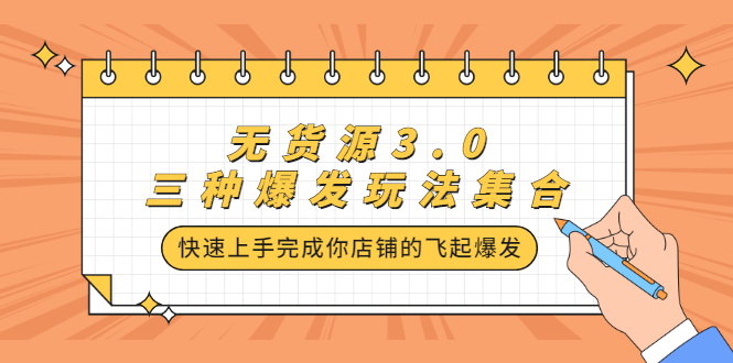 无货源3.0三种爆发玩法集合，快速上手完成你店铺的飞起爆发-尖峰创圈资源站