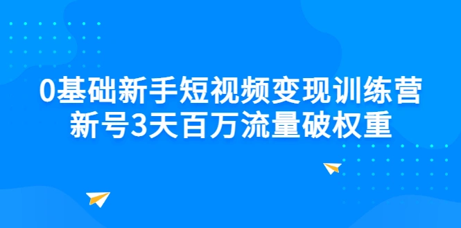 0基础新手短视频变现训练营：新号3天百万流量破权重-尖峰创圈资源站