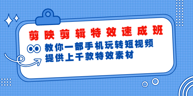 剪映剪辑特效速成班：教你一部手机玩转短视频，提供上千款特效素材(无水印)-尖峰创圈资源站