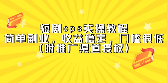 短剧cps实操教程，简单副业，收益稳定，门槛很低（附推广渠道授权）-尖峰创圈资源站