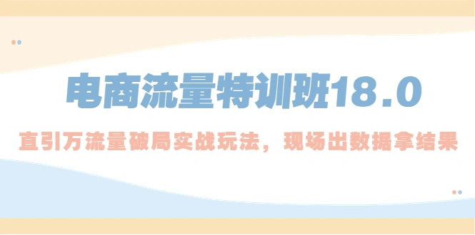 电商流量特训班18.0，直引万流量破局实操玩法，现场出数据拿结果-尖峰创圈资源站