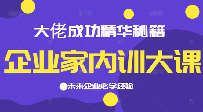 企业家内训大课,大佬成功精华秘籍首次揭秘,未来企业必学经验