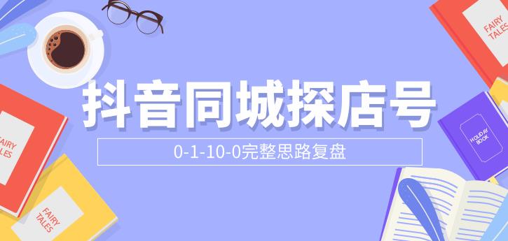 抖音同城探店号0-1-10-0完整思路复盘【付费文章】-尖峰创圈资源站