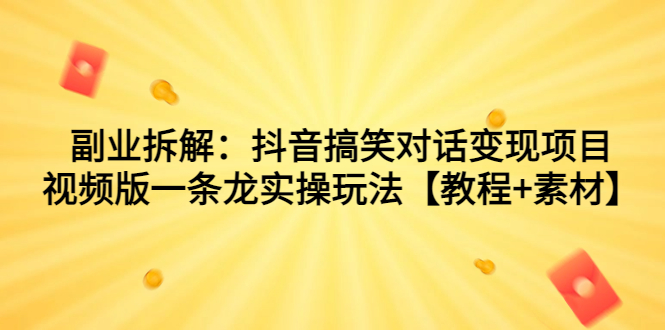 副业拆解：抖音搞笑对话变现项目，视频版一条龙实操玩法【教程+素材】-尖峰创圈资源站