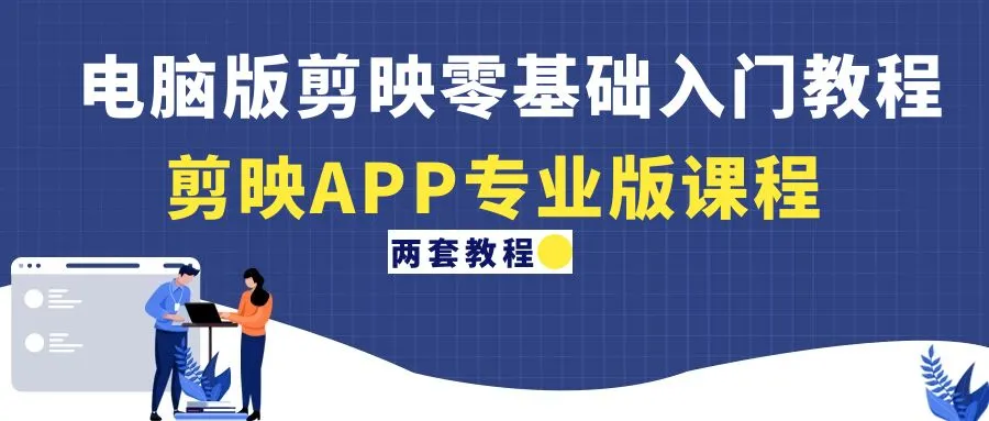 电脑版剪映零基础入门教程+剪映APP专业版课程（两套教程）-尖峰创圈资源站