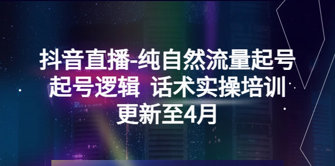 抖音直播-纯自然流量起号，起号逻辑 话术实操培训-尖峰创圈资源站