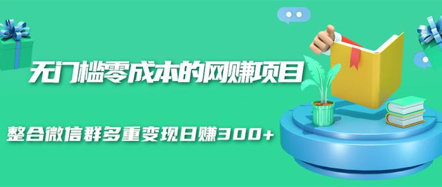 无门槛零成本的网赚项目，整合微信群多重变现日赚300+-尖峰创圈资源站