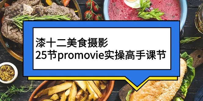 漆十二美食摄影，25节promovie实操高手课节-尖峰创圈资源站