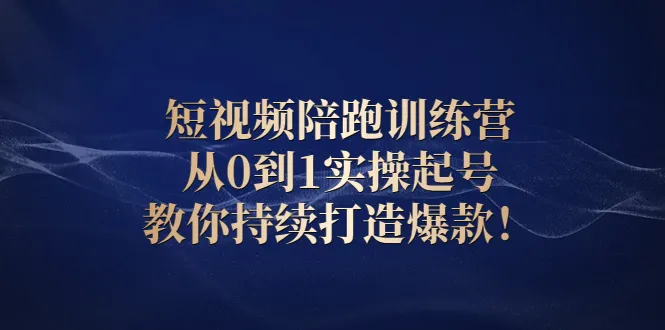 短视频陪跑训练营：从0到1实操起号，教你持续打造爆款！-尖峰创圈资源站