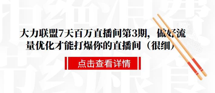 大力联盟7天百万直播间第3期，做好流量优化才能打爆你的直播间（很细）-尖峰创圈资源站