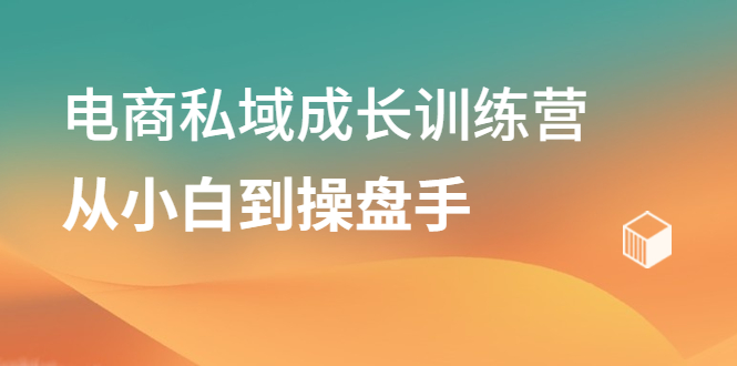 电商私域成长训练营,从小白到操盘手