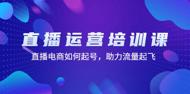直播运营培训课：直播电商如何起号，助力流量起飞（11节课）-尖峰创圈资源站