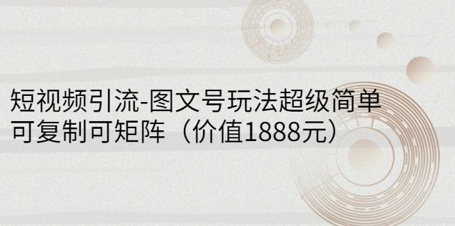 短视频引流-图文号玩法超级简单，可复制可矩阵（价值1888元）-尖峰创圈资源站