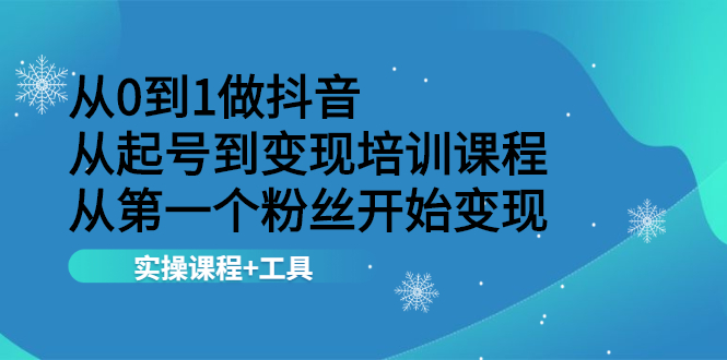 从0到1做抖音 从起号到变现培训课程 从第一个粉丝开始变现，实操课程+工具-尖峰创圈资源站