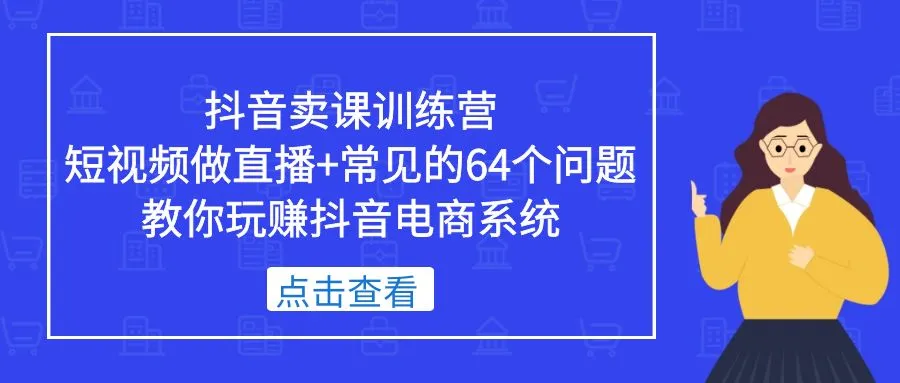 抖音卖课训练营，短视频做直播+常见的64个问题 教你玩赚抖音电商系统-尖峰创圈资源站