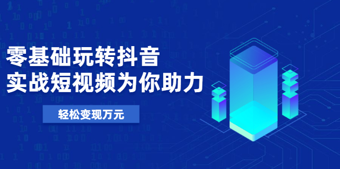 基础玩转抖音,实战短视频为你助力,轻松变现万元