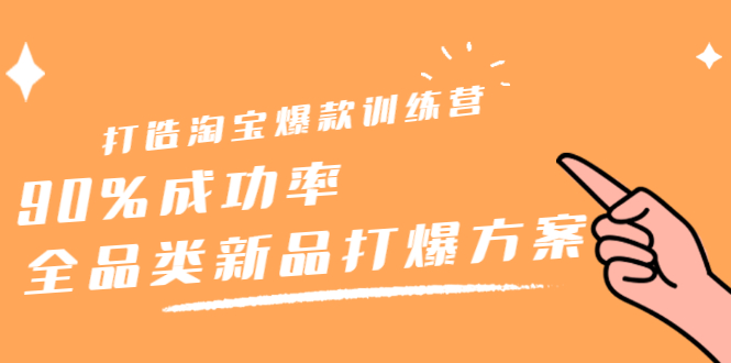 打造淘宝爆款训练营，90%成功率：全品类新品打爆方案-尖峰创圈资源站
