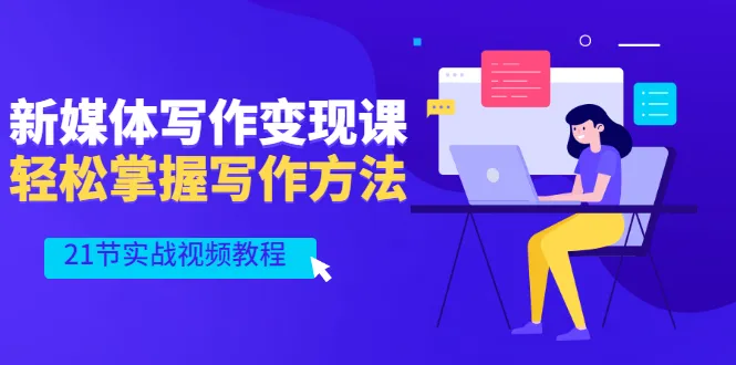 新媒体写作变现课，轻松掌握写作方法（21节实战视频教程）-尖峰创圈资源站