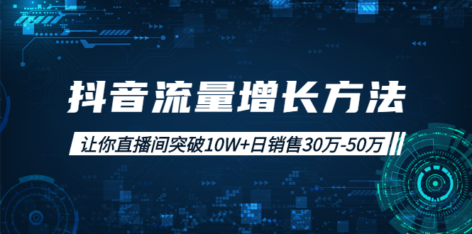 抖音流量增长方法:让你直播间突破10W+日销售30万-50万