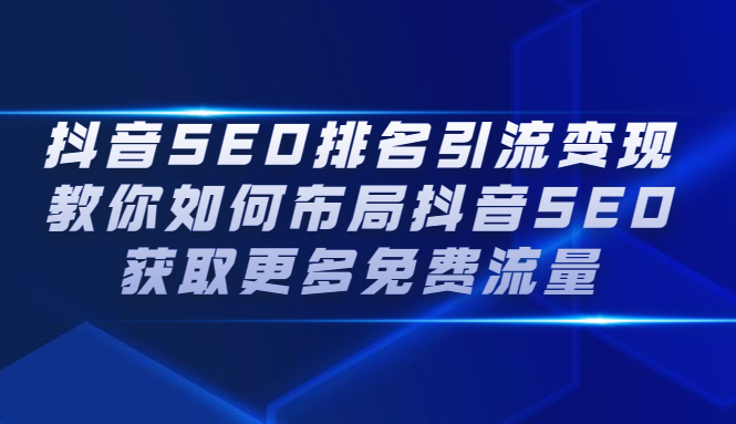 抖音SEO排名引流变现，教你如何布局抖音SEO获取更多免费流量-尖峰创圈资源站