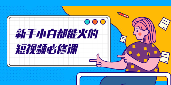 新手小白都能火的短视频必修课,教你三天就能上热门的短视频IP技术
