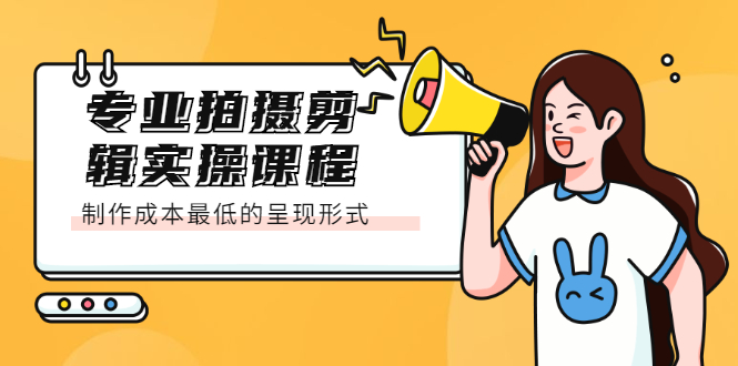 专业拍摄剪辑实操课程：制作成本最低的呈现形式-尖峰创圈资源站