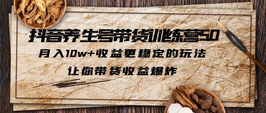 抖音养生号带货·训练营5.0，月入10w+收益更稳定的玩法，让你带货收益爆炸-尖峰创圈资源站