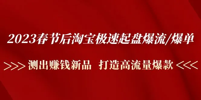 2023春节后淘宝极速起盘爆流/爆单：测出赚钱新品 打造高流量爆款-尖峰创圈资源站