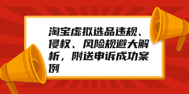 淘宝虚拟选品违规、侵权、风险规避大解析，附送申诉成功案例！-尖峰创圈资源站