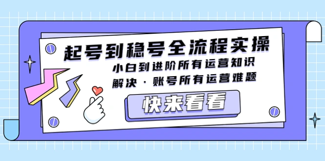 起号到稳号全流程实操，小白到进阶所有运营知识，解决·账号所有运营难题-尖峰创圈资源站