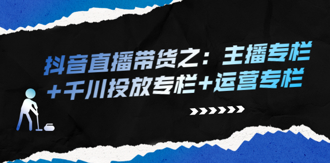 抖音直播带货之：主播专栏+千川投放专栏+运营专栏-尖峰创圈资源站