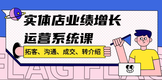 实体店业绩增长运营系统课，拓客、沟通、成交、转介绍!-尖峰创圈资源站