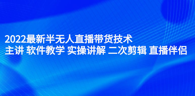 2022最新半无人直播带货技术：主讲 软件教学 实操讲解 二次剪辑 直播伴侣-尖峰创圈资源站