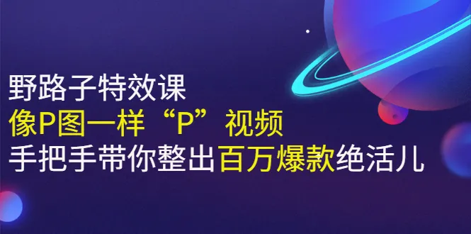 《野路子特效课：像P图一样“P”视频》手把手带你整出百万爆款绝活儿-尖峰创圈资源站