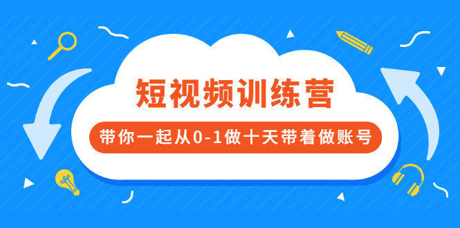 短视频训练营，带你一起从0-1做十天带着做账号-尖峰创圈资源站