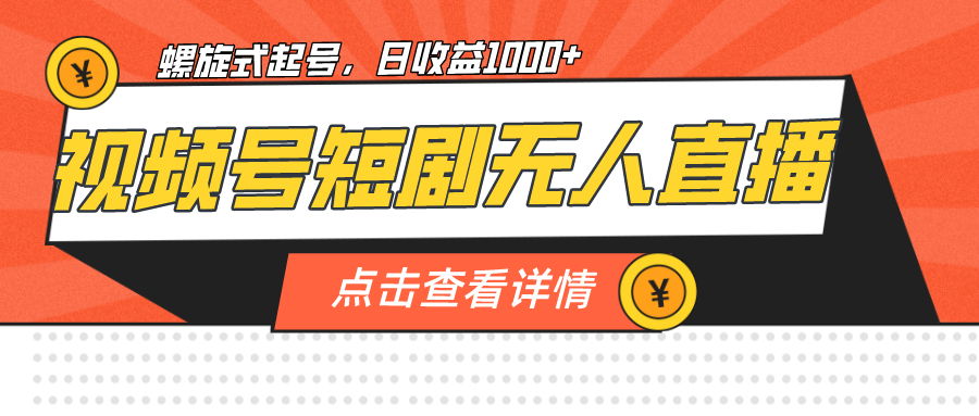 视频号短剧无人直播，螺旋起号，单号日收益1000+ -尖峰创圈资源站