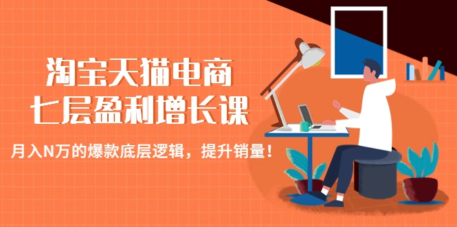 淘宝天猫电商七层盈利增长课：月入N万的爆款底层逻辑，提升销量！-尖峰创圈资源站