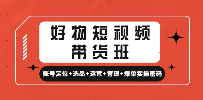 好物短视频带货班：账号定位+选品+运营+管理+爆单实操密码!-尖峰创圈资源站