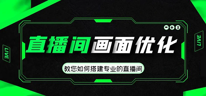 直播间画面优化教程，教您如何搭建专业的直播间-价值399元-尖峰创圈资源站