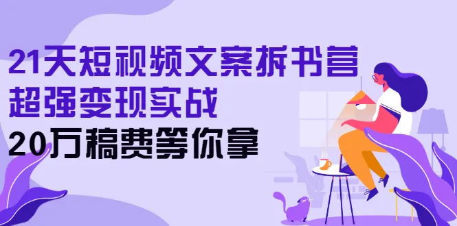 21天短视频文案拆书营，超强变现实战，20万稿费等你拿-尖峰创圈资源站