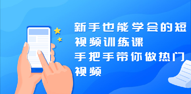 新手也能学会的短视频训练课：手把手带你做热门视频，轻松变网红！-尖峰创圈资源站