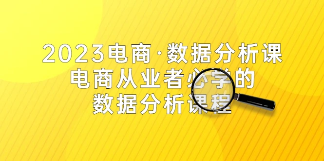 2023电商·数据分析课，电商·从业者必学的数据分析课程（42节课）-尖峰创圈资源站