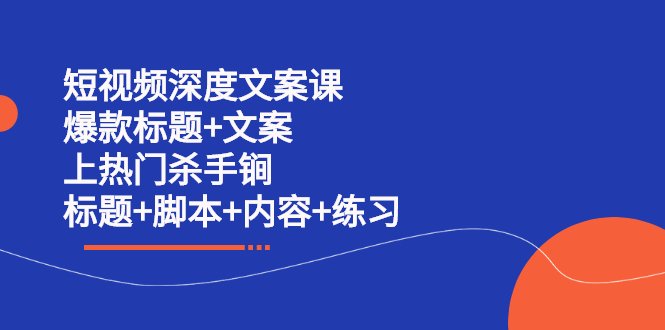 短视频深度文案课 爆款标题+文案 上热门杀手锏（标题+脚本+内容+练习）-尖峰创圈资源站