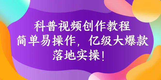 科普视频创作教程：简单易操作，亿级大爆款，落地实操！-尖峰创圈资源站