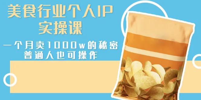 美食行业个人IP实操课，一个月卖1000w的秘密，普通人也可学习-尖峰创圈资源站