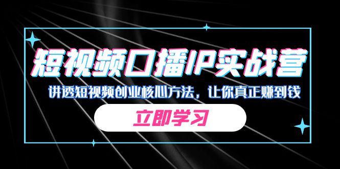 某收费培训：短视频口播IP实战营，讲透短视频创业核心方法，让你真正赚到钱-尖峰创圈资源站