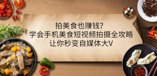 拍美食也赚钱？学会手机美食短视频拍摄全攻略，让你秒变自媒体大V-尖峰创圈资源站