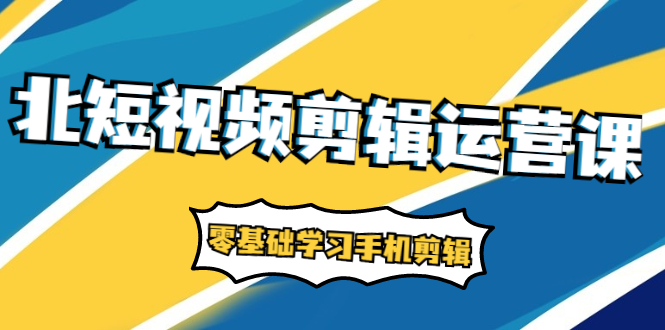 短视频剪辑运营课:账号+运营+直播,零基础学习手机剪辑【视频课程】
