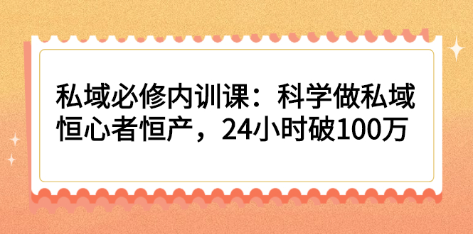 私域必修内训课:科学做私域,恒心者恒产,24小时破100万